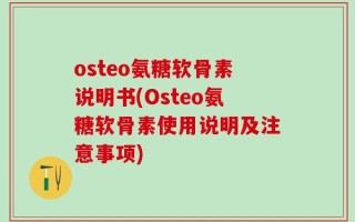 osteo氨糖软骨素说明书(Osteo氨糖软骨素使用说明及注意事项)