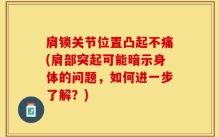 肩锁关节位置凸起不痛(肩部突起可能暗示身体的问题，如何进一步了解？)