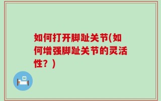 如何打开脚趾关节(如何增强脚趾关节的灵活性？)