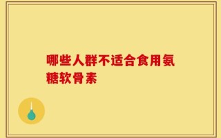 哪些人群不适合食用氨糖软骨素