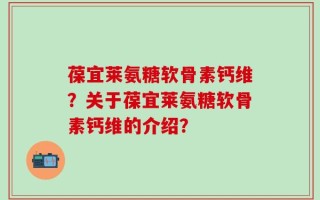 葆宜莱氨糖软骨素钙维？关于葆宜莱氨糖软骨素钙维的介绍？