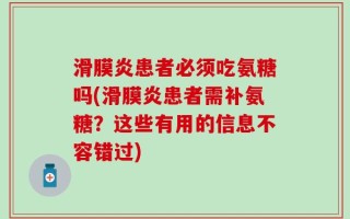 滑膜炎患者必须吃氨糖吗(滑膜炎患者需补氨糖？这些有用的信息不容错过)