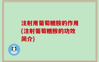 注射用葡萄糖胺的作用(注射葡萄糖胺的功效简介)