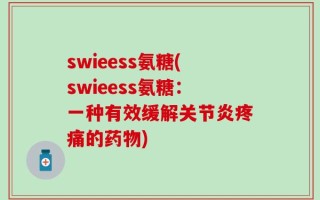 swieess氨糖(swieess氨糖：一种有效缓解关节炎疼痛的药物)