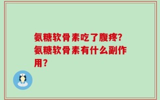 氨糖软骨素吃了腹疼？氨糖软骨素有什么副作用？