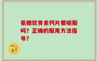 氨糖软骨素钙片要嚼服吗？正确的服用方法指导？