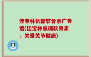 佳宝林氨糖软骨素广告语(佳宝林氨糖软骨素，关爱关节健康)