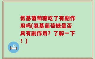 氨基葡萄糖吃了有副作用吗(氨基葡萄糖是否具有副作用？了解一下！)