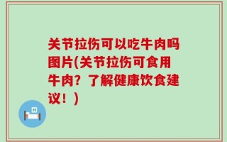 关节拉伤可以吃牛肉吗图片(关节拉伤可食用牛肉？了解健康饮食建议！)