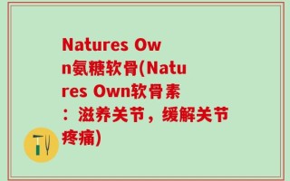 Natures Own氨糖软骨(Natures Own软骨素：滋养关节，缓解关节疼痛)