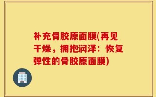 补充骨胶原面膜(再见干燥，拥抱润泽：恢复弹性的骨胶原面膜)