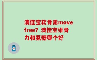 澳佳宝软骨素movefree？澳佳宝维骨力和氨糖哪个好