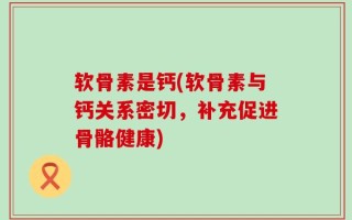 软骨素是钙(软骨素与钙关系密切，补充促进骨骼健康)