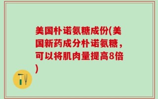 美国朴诺氨糖成份(美国新药成分朴诺氨糖，可以将肌肉量提高8倍)