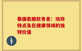 泰国氨糖软骨素：功效特点及在健康领域的独特价值