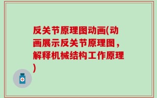 反关节原理图动画(动画展示反关节原理图，解释机械结构工作原理)