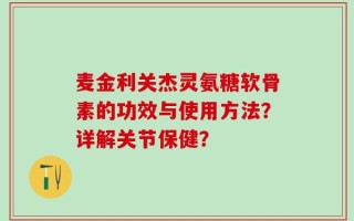 麦金利关杰灵氨糖软骨素的功效与使用方法？详解关节保健？