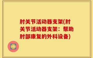 肘关节活动器支架(肘关节活动器支架：帮助肘部康复的外科设备)