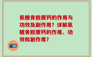 氨糖骨胶原钙的作用与功效及副作用？详解氨糖骨胶原钙的作用、功效和副作用？