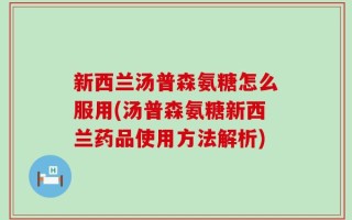 新西兰汤普森氨糖怎么服用(汤普森氨糖新西兰药品使用方法解析)