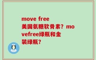 move free 美国氨糖软骨素？movefree绿瓶和金装绿瓶？