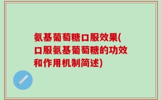 氨基葡萄糖口服效果(口服氨基葡萄糖的功效和作用机制简述)