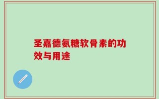 圣嘉德氨糖软骨素的功效与用途