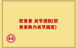 软骨素 关节滑脱(软骨素助力关节固定)