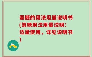 氨糖的用法用量说明书(氨糖用法用量说明：适量使用，详见说明书)