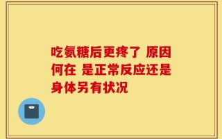 吃氨糖后更疼了 原因何在 是正常反应还是身体另有状况