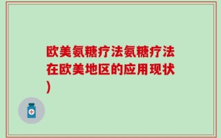 欧美氨糖疗法氨糖疗法在欧美地区的应用现状)