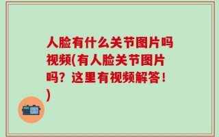 人脸有什么关节图片吗视频(有人脸关节图片吗？这里有视频解答！)