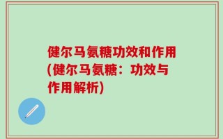 健尔马氨糖功效和作用(健尔马氨糖：功效与作用解析)