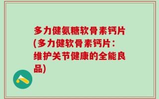 多力健氨糖软骨素钙片(多力健软骨素钙片：维护关节健康的全能良品)