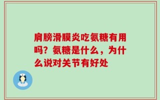 肩膀滑膜炎吃氨糖有用吗？氨糖是什么，为什么说对关节有好处