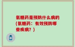 氨糖药是预防什么病的(氨糖药：有效预防哪些疾病？)