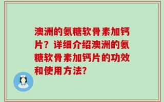 澳洲的氨糖软骨素加钙片？详细介绍澳洲的氨糖软骨素加钙片的功效和使用方法？