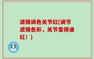 滤镜调色关节红(调节滤镜色彩，关节变得通红！)