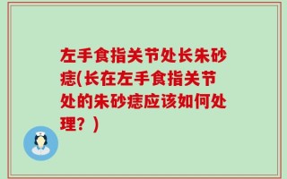 左手食指关节处长朱砂痣(长在左手食指关节处的朱砂痣应该如何处理？)
