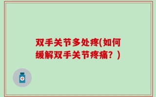 双手关节多处疼(如何缓解双手关节疼痛？)