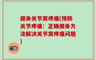 健身关节窝疼痛(预防关节疼痛：正确健身方法解决关节窝疼痛问题)