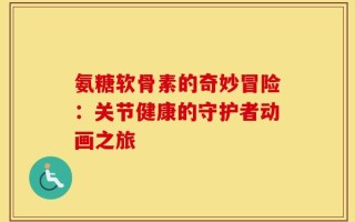 氨糖软骨素的奇妙冒险：关节健康的守护者动画之旅
