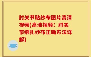 肘关节贴纱布图片高清视频(高清视频：肘关节绑扎纱布正确方法详解)