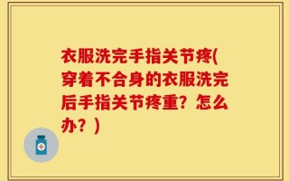 衣服洗完手指关节疼(穿着不合身的衣服洗完后手指关节疼重？怎么办？)