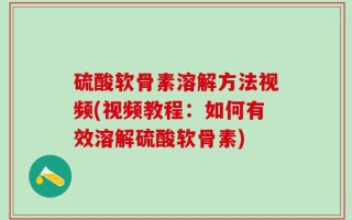 硫酸软骨素溶解方法视频(视频教程：如何有效溶解硫酸软骨素)