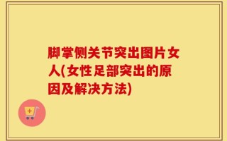 脚掌侧关节突出图片女人(女性足部突出的原因及解决方法)