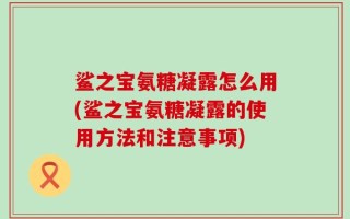 鲨之宝氨糖凝露怎么用(鲨之宝氨糖凝露的使用方法和注意事项)
