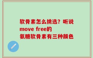 软骨素怎么挑选？听说move free的氨糖软骨素有三种颜色