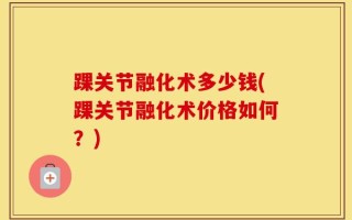 踝关节融化术多少钱(踝关节融化术价格如何？)