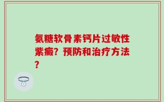 氨糖软骨素钙片过敏性紫癜？预防和治疗方法？